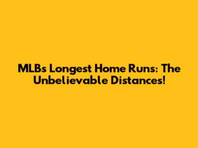 MLB's Longest Home Runs: The Unbelievable Distances!