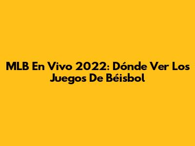 MLB En Vivo 2022: Dónde Ver Los Juegos De Béisbol