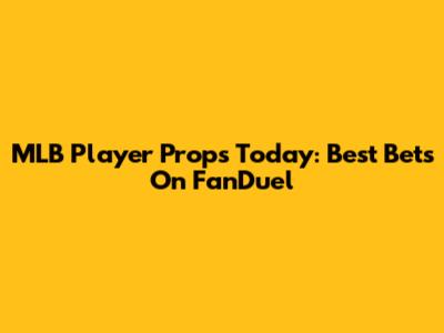 MLB Player Props Today: Best Bets On FanDuel
