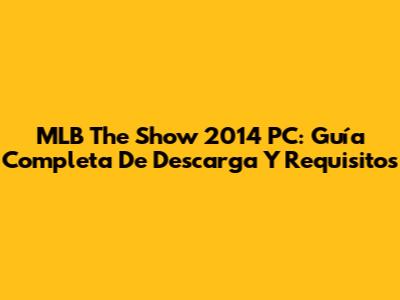 MLB The Show 2014 PC: Guía Completa De Descarga Y Requisitos
