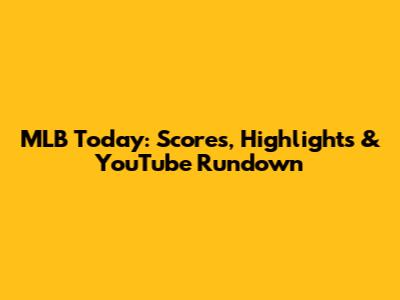 MLB Today: Scores, Highlights & YouTube Rundown