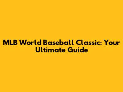 MLB World Baseball Classic: Your Ultimate Guide