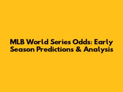 MLB World Series Odds: Early Season Predictions & Analysis