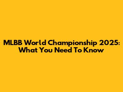 MLBB World Championship 2025: What You Need To Know