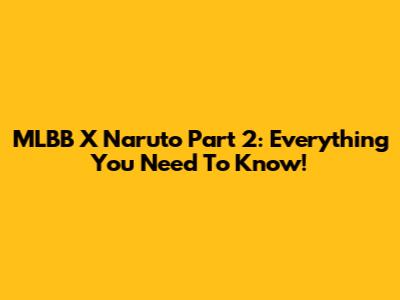 MLBB X Naruto Part 2: Everything You Need To Know!