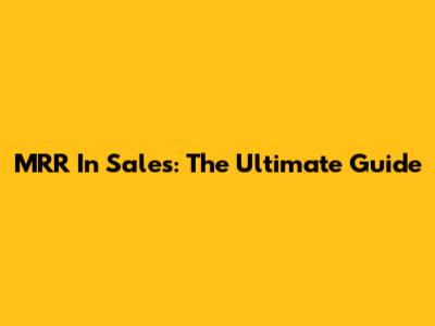 MRR In Sales: The Ultimate Guide