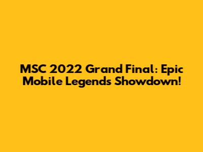 MSC 2022 Grand Final: Epic Mobile Legends Showdown!