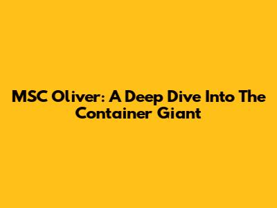 MSC Oliver: A Deep Dive Into The Container Giant