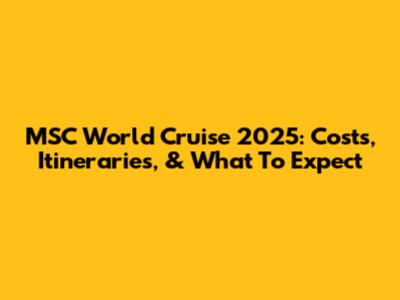 MSC World Cruise 2025: Costs, Itineraries, & What To Expect