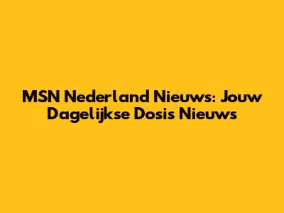 MSN Nederland Nieuws: Jouw Dagelijkse Dosis Nieuws