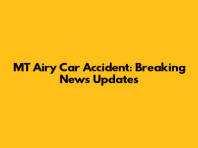 MT Airy Car Accident: Breaking News Updates