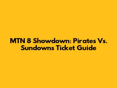MTN 8 Showdown: Pirates Vs. Sundowns Ticket Guide