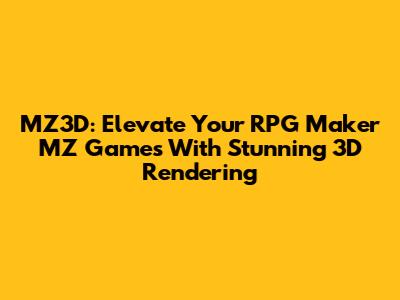 MZ3D: Elevate Your RPG Maker MZ Games With Stunning 3D Rendering