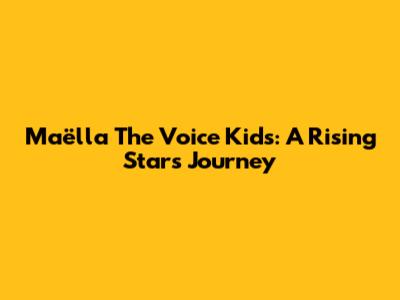 Maëlla The Voice Kids: A Rising Star's Journey