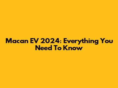 Macan EV 2024: Everything You Need To Know