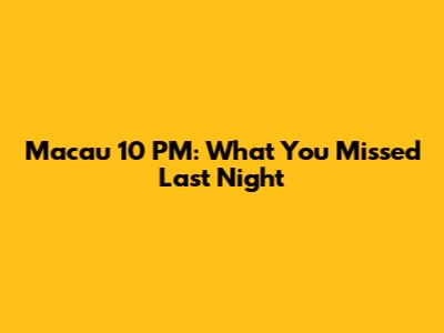 Macau 10 PM: What You Missed Last Night
