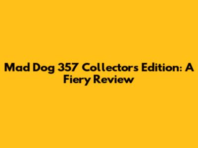 Mad Dog 357 Collector's Edition: A Fiery Review