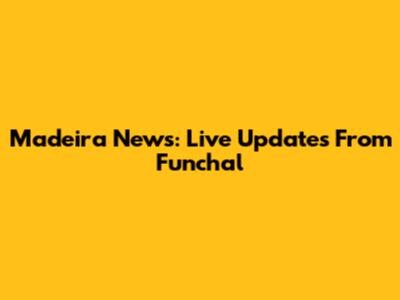 Madeira News: Live Updates From Funchal