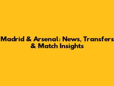 Madrid & Arsenal: News, Transfers & Match Insights