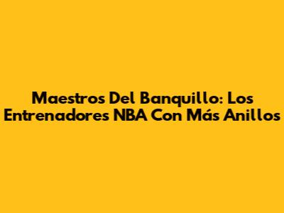 Maestros Del Banquillo: Los Entrenadores NBA Con Más Anillos