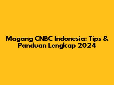 Magang CNBC Indonesia: Tips & Panduan Lengkap 2024