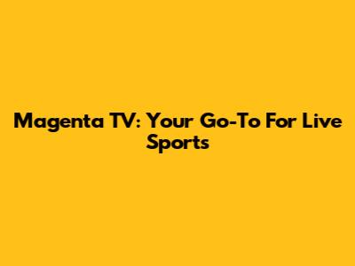 Magenta TV: Your Go-To For Live Sports