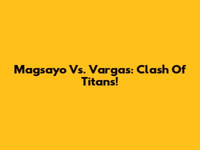 Magsayo Vs. Vargas: Clash Of Titans!