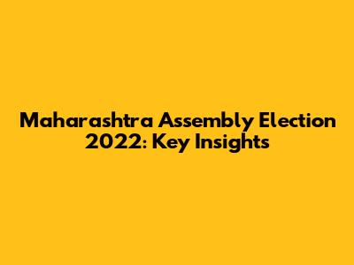 Maharashtra Assembly Election 2022: Key Insights