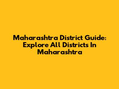 Maharashtra District Guide: Explore All Districts In Maharashtra