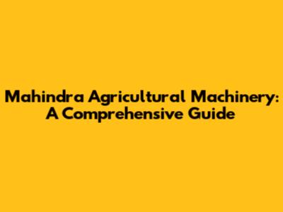 Mahindra Agricultural Machinery: A Comprehensive Guide