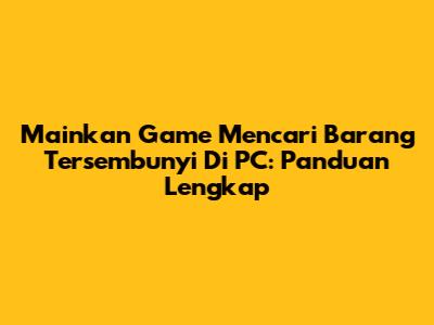 Mainkan Game Mencari Barang Tersembunyi Di PC: Panduan Lengkap
