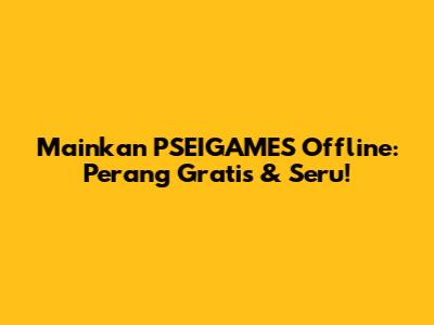 Mainkan PSEIGAMES Offline: Perang Gratis & Seru!