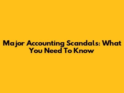 Major Accounting Scandals: What You Need To Know