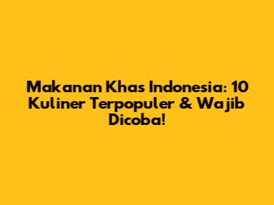 Makanan Khas Indonesia: 10 Kuliner Terpopuler & Wajib Dicoba!