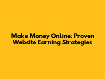 Make Money Online: Proven Website Earning Strategies