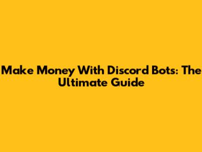 Make Money With Discord Bots: The Ultimate Guide