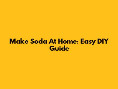 Make Soda At Home: Easy DIY Guide
