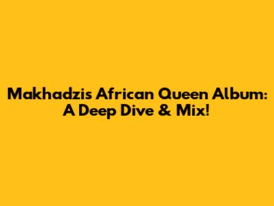 Makhadzi's African Queen Album: A Deep Dive & Mix!