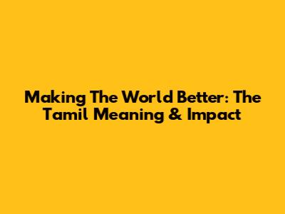 Making The World Better: The Tamil Meaning & Impact