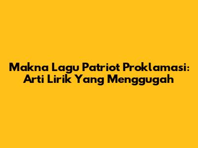 Makna Lagu "Patriot Proklamasi": Arti Lirik Yang Menggugah