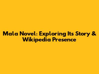 Mala Novel: Exploring Its Story & Wikipedia Presence