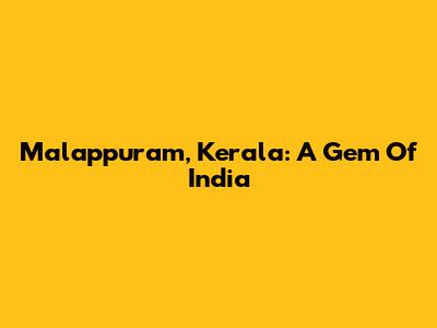 Malappuram, Kerala: A Gem Of India