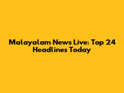 Malayalam News Live: Top 24 Headlines Today