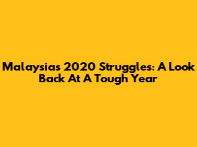Malaysia's 2020 Struggles: A Look Back At A Tough Year