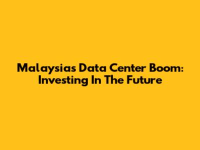 Malaysia's Data Center Boom: Investing In The Future