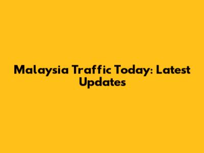 Malaysia Traffic Today: Latest Updates