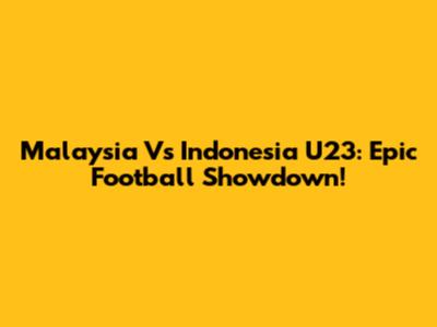 Malaysia Vs Indonesia U23: Epic Football Showdown!