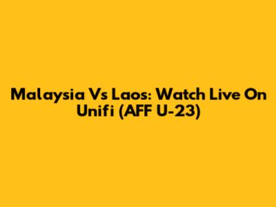 Malaysia Vs Laos: Watch Live On Unifi (AFF U-23)