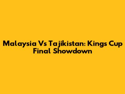 Malaysia Vs Tajikistan: King's Cup Final Showdown