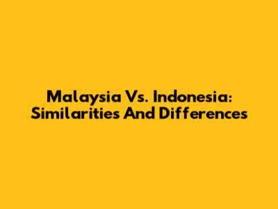 Malaysia Vs. Indonesia: Similarities And Differences